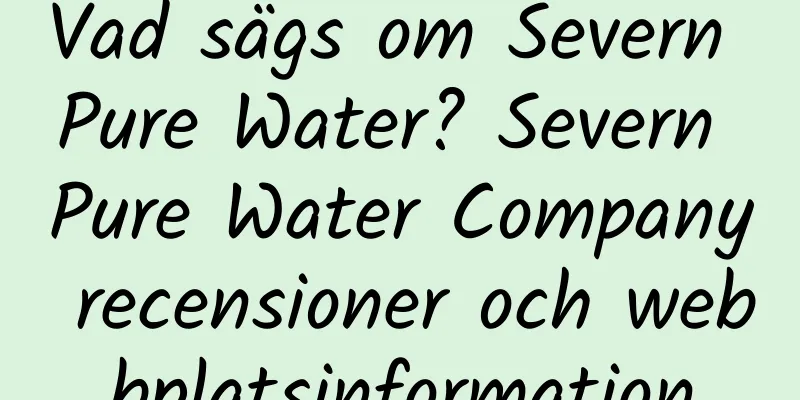 Vad sägs om Severn Pure Water? Severn Pure Water Company recensioner och webbplatsinformation