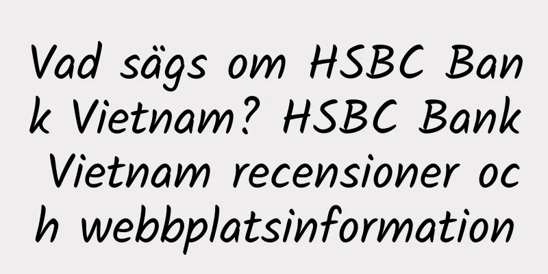 Vad sägs om HSBC Bank Vietnam? HSBC Bank Vietnam recensioner och webbplatsinformation