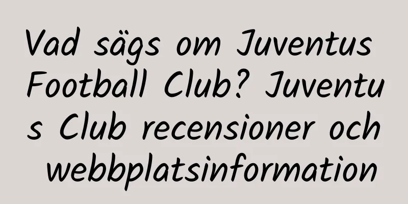 Vad sägs om Juventus Football Club? Juventus Club recensioner och webbplatsinformation