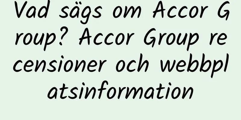 Vad sägs om Accor Group? Accor Group recensioner och webbplatsinformation