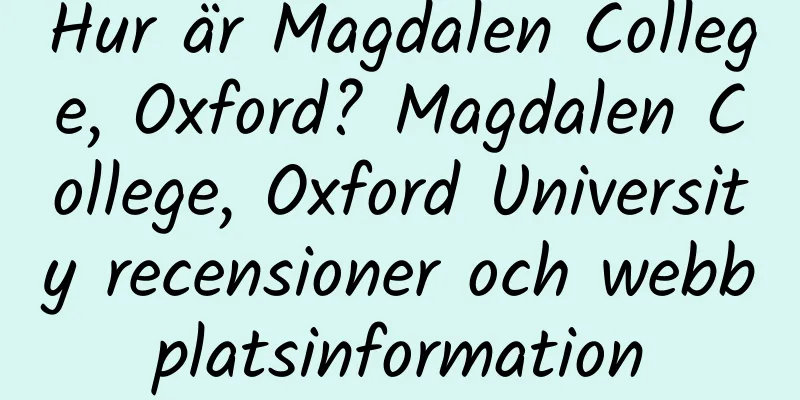 Hur är Magdalen College, Oxford? Magdalen College, Oxford University recensioner och webbplatsinformation
