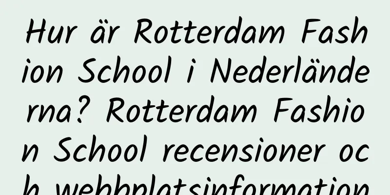 Hur är Rotterdam Fashion School i Nederländerna? Rotterdam Fashion School recensioner och webbplatsinformation