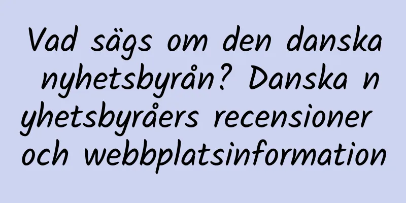 Vad sägs om den danska nyhetsbyrån? Danska nyhetsbyråers recensioner och webbplatsinformation