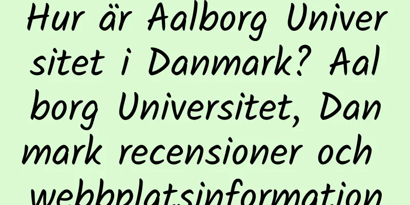 Hur är Aalborg Universitet i Danmark? Aalborg Universitet, Danmark recensioner och webbplatsinformation