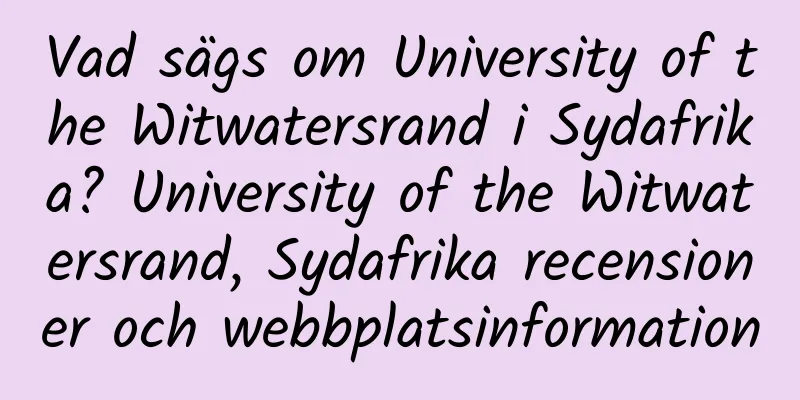 Vad sägs om University of the Witwatersrand i Sydafrika? University of the Witwatersrand, Sydafrika recensioner och webbplatsinformation