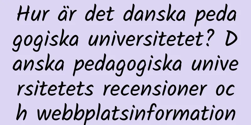 Hur är det danska pedagogiska universitetet? Danska pedagogiska universitetets recensioner och webbplatsinformation