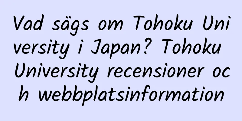 Vad sägs om Tohoku University i Japan? Tohoku University recensioner och webbplatsinformation