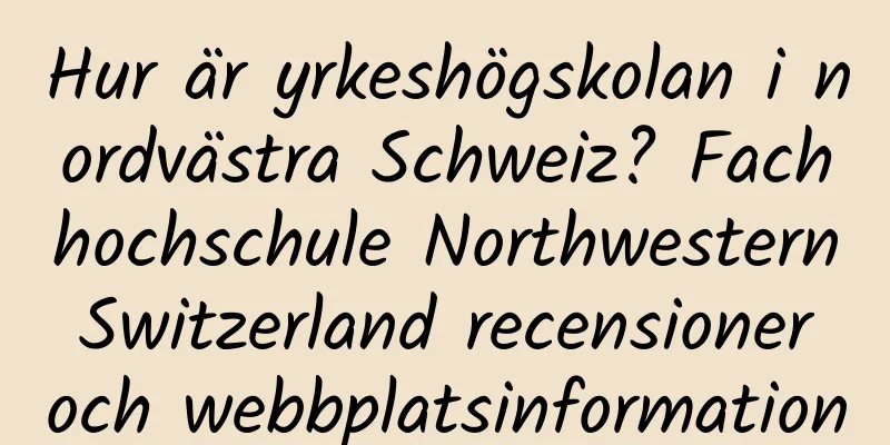 Hur är yrkeshögskolan i nordvästra Schweiz? Fachhochschule Northwestern Switzerland recensioner och webbplatsinformation