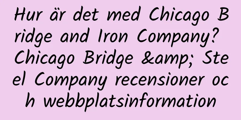 Hur är det med Chicago Bridge and Iron Company? Chicago Bridge & Steel Company recensioner och webbplatsinformation