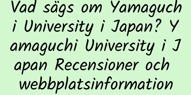 Vad sägs om Yamaguchi University i Japan? Yamaguchi University i Japan Recensioner och webbplatsinformation
