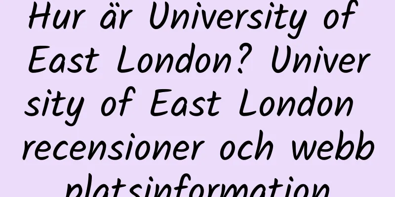 Hur är University of East London? University of East London recensioner och webbplatsinformation