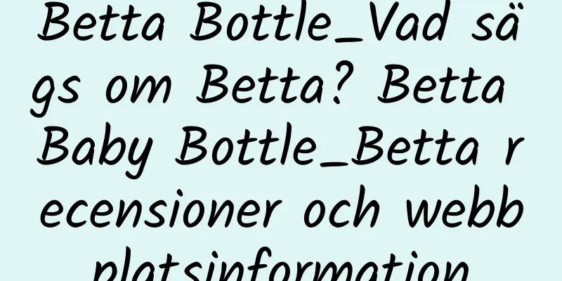 Betta Bottle_Vad sägs om Betta? Betta Baby Bottle_Betta recensioner och webbplatsinformation