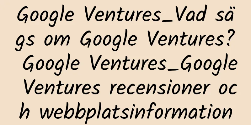 Google Ventures_Vad sägs om Google Ventures? Google Ventures_Google Ventures recensioner och webbplatsinformation