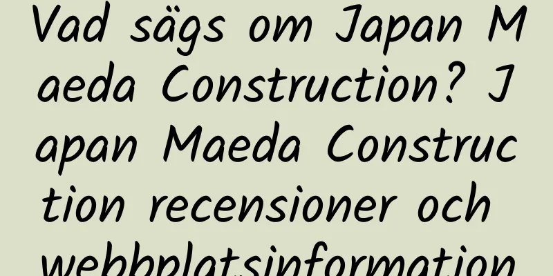 Vad sägs om Japan Maeda Construction? Japan Maeda Construction recensioner och webbplatsinformation