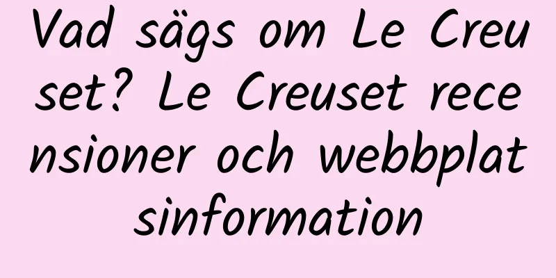 Vad sägs om Le Creuset? Le Creuset recensioner och webbplatsinformation