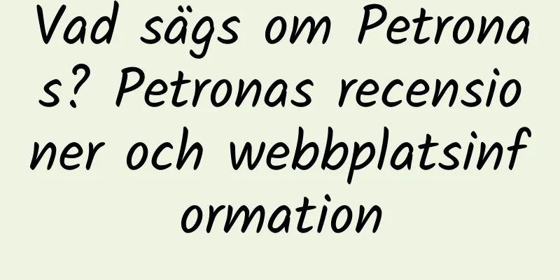 Vad sägs om Petronas? Petronas recensioner och webbplatsinformation