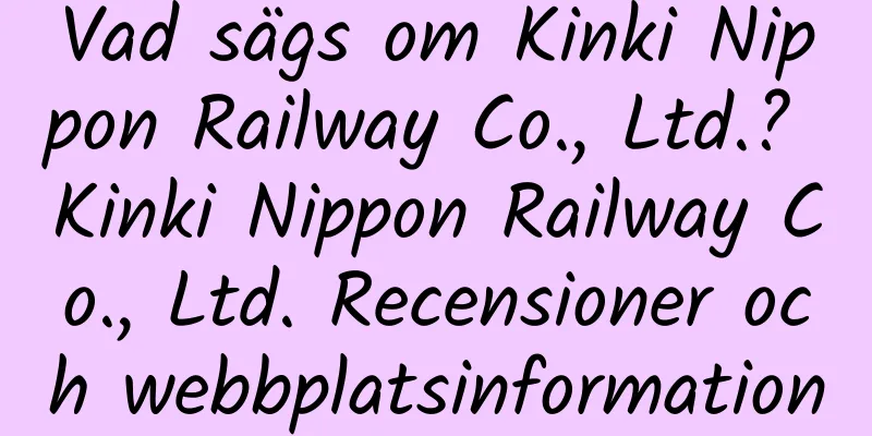 Vad sägs om Kinki Nippon Railway Co., Ltd.? Kinki Nippon Railway Co., Ltd. Recensioner och webbplatsinformation