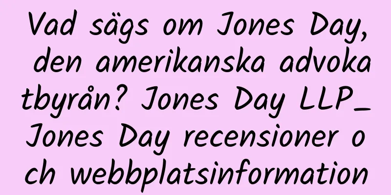 Vad sägs om Jones Day, den amerikanska advokatbyrån? Jones Day LLP_Jones Day recensioner och webbplatsinformation