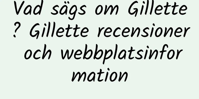 Vad sägs om Gillette? Gillette recensioner och webbplatsinformation