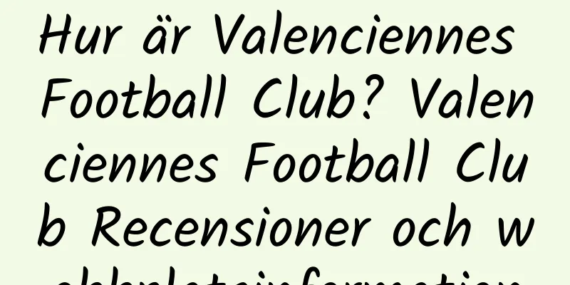 Hur är Valenciennes Football Club? Valenciennes Football Club Recensioner och webbplatsinformation