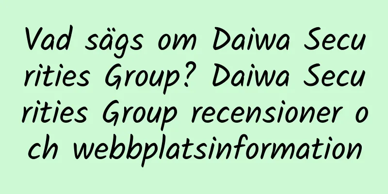 Vad sägs om Daiwa Securities Group? Daiwa Securities Group recensioner och webbplatsinformation