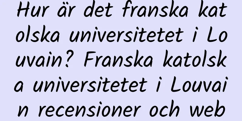Hur är det franska katolska universitetet i Louvain? Franska katolska universitetet i Louvain recensioner och webbplatsinformation