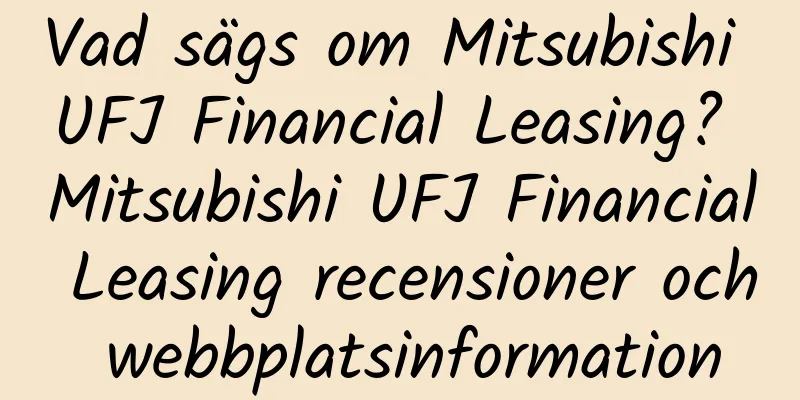 Vad sägs om Mitsubishi UFJ Financial Leasing? Mitsubishi UFJ Financial Leasing recensioner och webbplatsinformation