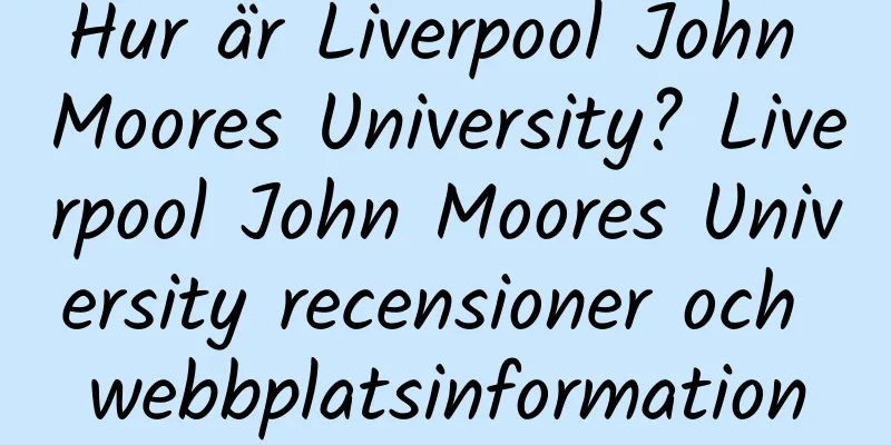 Hur är Liverpool John Moores University? Liverpool John Moores University recensioner och webbplatsinformation