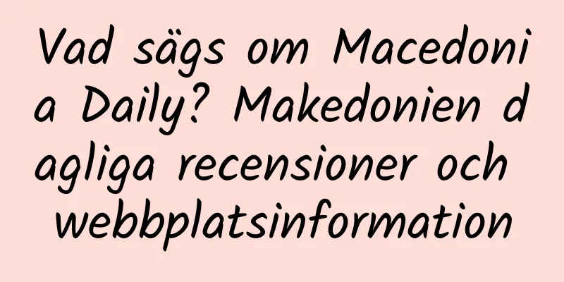 Vad sägs om Macedonia Daily? Makedonien dagliga recensioner och webbplatsinformation