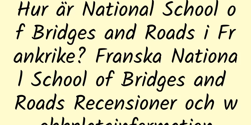 Hur är National School of Bridges and Roads i Frankrike? Franska National School of Bridges and Roads Recensioner och webbplatsinformation