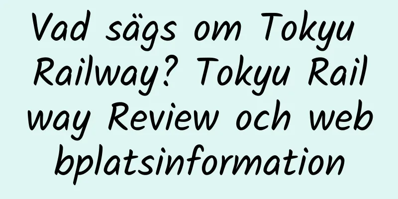 Vad sägs om Tokyu Railway? Tokyu Railway Review och webbplatsinformation
