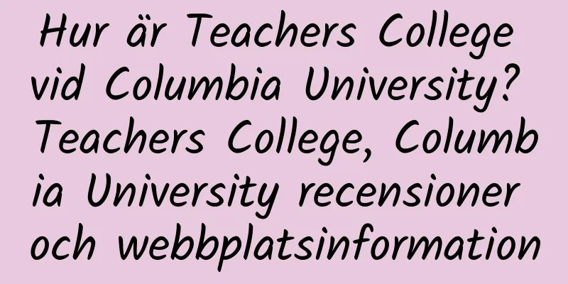 Hur är Teachers College vid Columbia University? Teachers College, Columbia University recensioner och webbplatsinformation