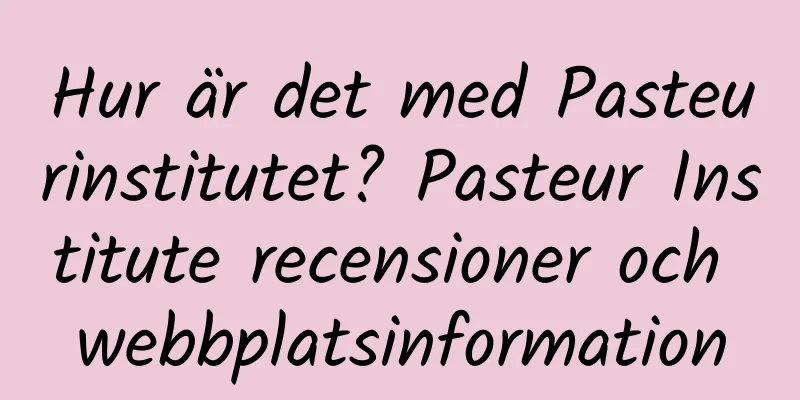 Hur är det med Pasteurinstitutet? Pasteur Institute recensioner och webbplatsinformation