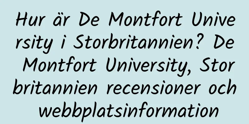 Hur är De Montfort University i Storbritannien? De Montfort University, Storbritannien recensioner och webbplatsinformation