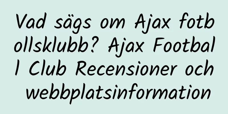 Vad sägs om Ajax fotbollsklubb? Ajax Football Club Recensioner och webbplatsinformation