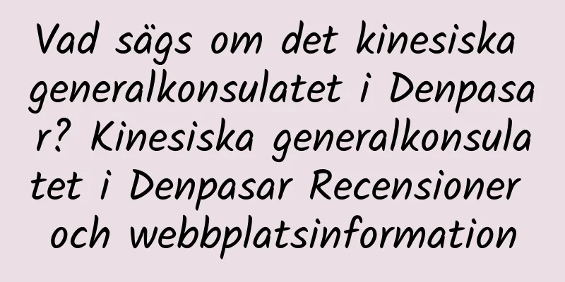 Vad sägs om det kinesiska generalkonsulatet i Denpasar? Kinesiska generalkonsulatet i Denpasar Recensioner och webbplatsinformation