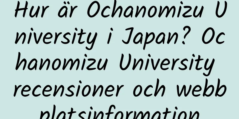Hur är Ochanomizu University i Japan? Ochanomizu University recensioner och webbplatsinformation