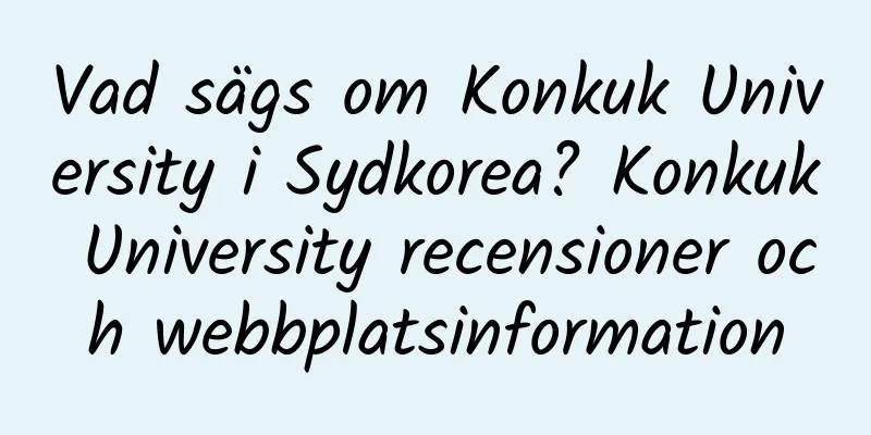 Vad sägs om Konkuk University i Sydkorea? Konkuk University recensioner och webbplatsinformation