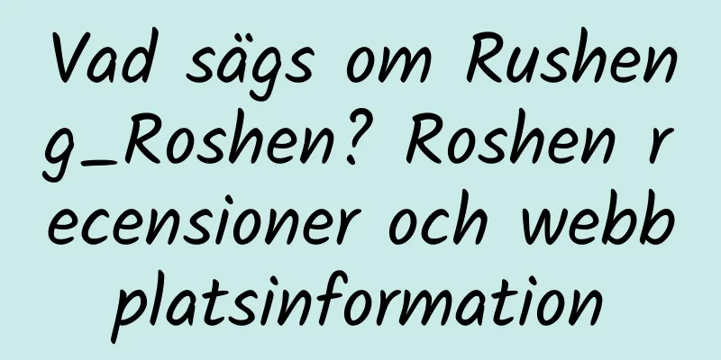 Vad sägs om Rusheng_Roshen? Roshen recensioner och webbplatsinformation