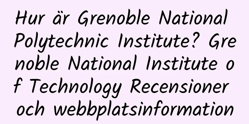 Hur är Grenoble National Polytechnic Institute? Grenoble National Institute of Technology Recensioner och webbplatsinformation
