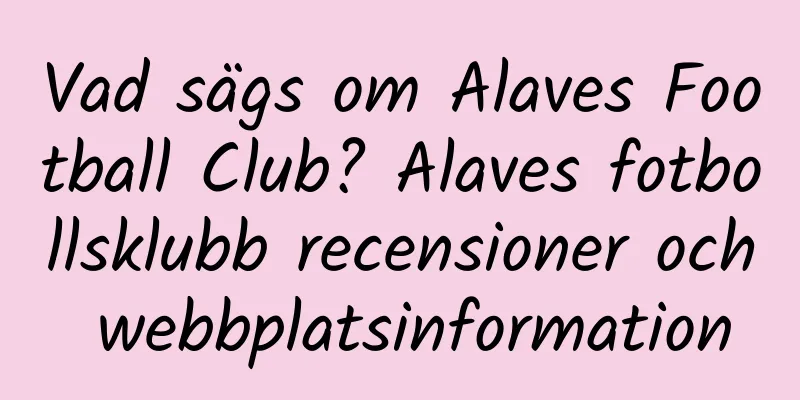 Vad sägs om Alaves Football Club? Alaves fotbollsklubb recensioner och webbplatsinformation