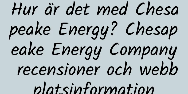 Hur är det med Chesapeake Energy? Chesapeake Energy Company recensioner och webbplatsinformation