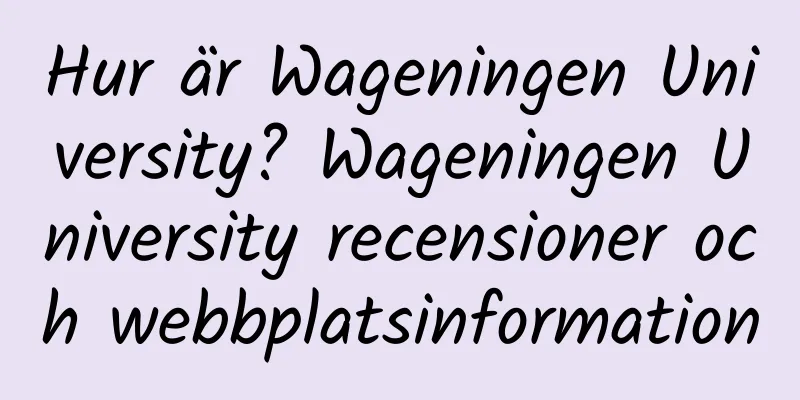 Hur är Wageningen University? Wageningen University recensioner och webbplatsinformation