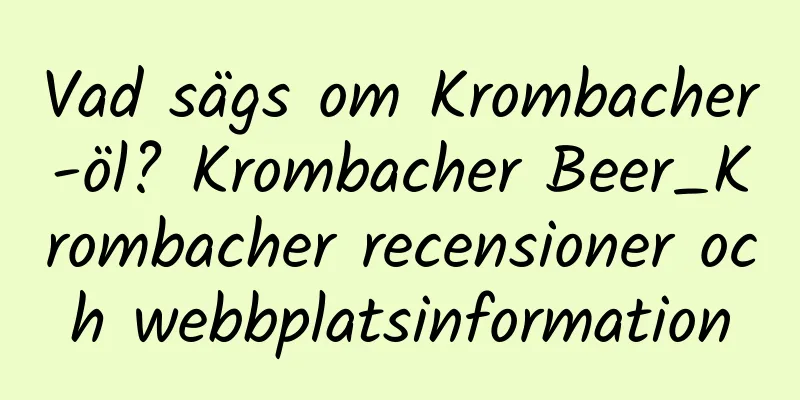 Vad sägs om Krombacher-öl? Krombacher Beer_Krombacher recensioner och webbplatsinformation