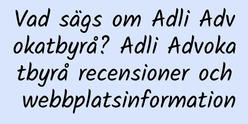 Vad sägs om Adli Advokatbyrå? Adli Advokatbyrå recensioner och webbplatsinformation