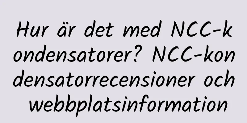 Hur är det med NCC-kondensatorer? NCC-kondensatorrecensioner och webbplatsinformation