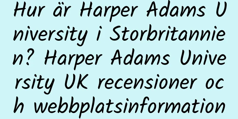 Hur är Harper Adams University i Storbritannien? Harper Adams University UK recensioner och webbplatsinformation
