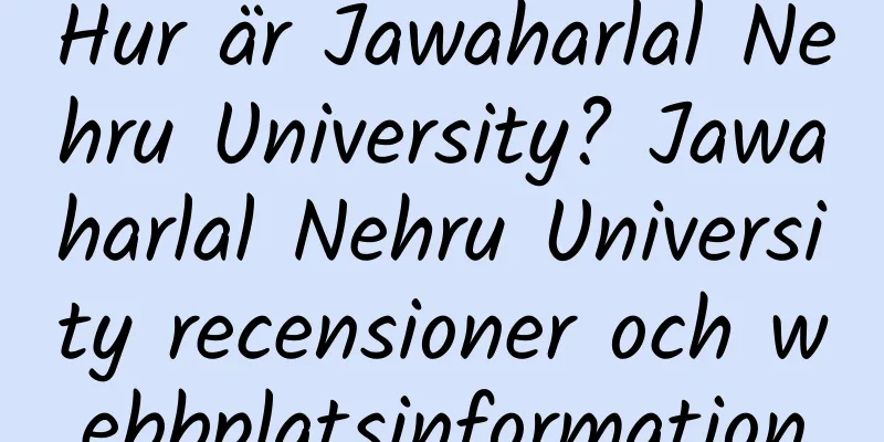 Hur är Jawaharlal Nehru University? Jawaharlal Nehru University recensioner och webbplatsinformation
