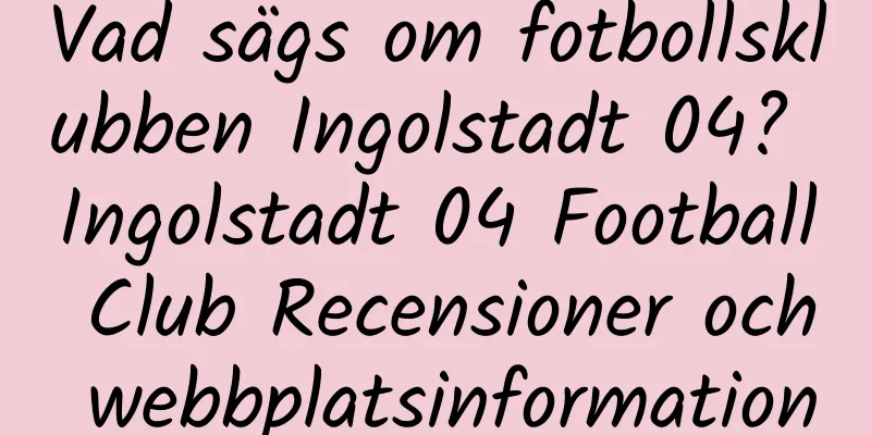 Vad sägs om fotbollsklubben Ingolstadt 04? Ingolstadt 04 Football Club Recensioner och webbplatsinformation