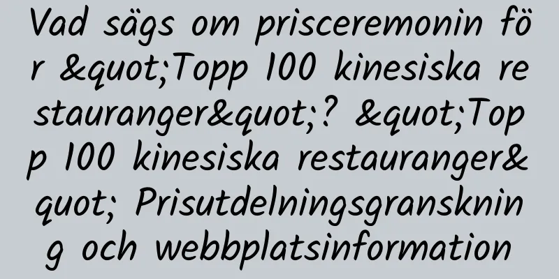 Vad sägs om prisceremonin för "Topp 100 kinesiska restauranger"? "Topp 100 kinesiska restauranger" Prisutdelningsgranskning och webbplatsinformation